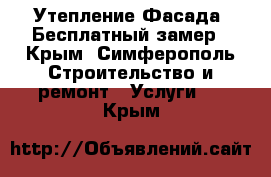 Утепление Фасада. Бесплатный замер - Крым, Симферополь Строительство и ремонт » Услуги   . Крым